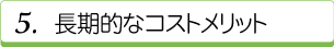 5.長期的なコストメリット