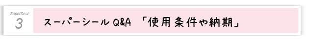 3．スーパーシールQ&A　使用条件や納期