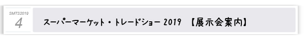 ４．スーパーマーケット・トレードショー2019　展示会案内