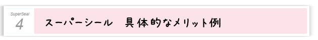 ４．スーパーシール　具体的なメリット例