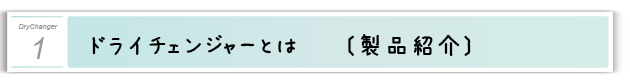 １．ドライチェンジャーとは〔製品紹介〕