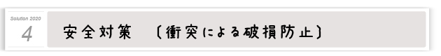 ４．安全対策〔衝突による破損防止〕