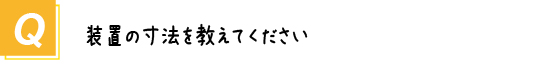 〔質問〕装置の寸法を教えてください