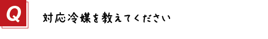 〔質問〕１．対応冷媒を教えてください。