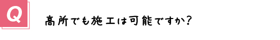 〔質問〕高所でも施工は可能ですか？