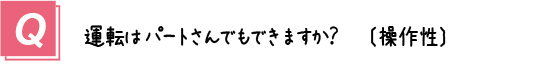 質問８． 運転はパートさんでもできますか？