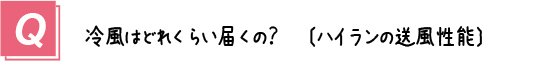 質問９． 冷風はどのくらい届くの？ハイランの送風性能
