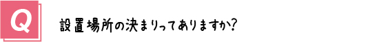 質問11． 設置場所の決まりってありますか？