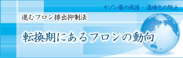 進むフロン排出抑制法　転換期にあるフロンの動向