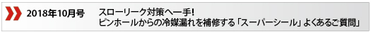 2018年10月号「スローリーク対策へ一手！ピンホールからの冷媒漏れを補修する　スーパーシールよくあるご質問」