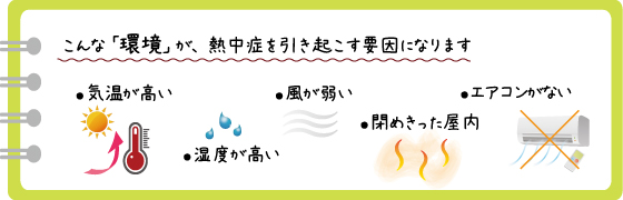 こんな「環境」が、熱中症を引き起こす要因になります。気温が高い、風が弱い、湿度が高い、閉めきった屋内、エアコンがない