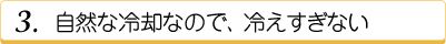 自然な冷却なので、冷えすぎない