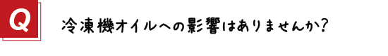 〔質問〕１．冷凍機オイルへの影響はありませんか？