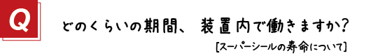 〔質問〕どのくらいの期間、装置内で働きますか？スーパーシールの寿命について