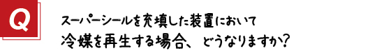 〔質問〕スーパーシールを充填した装置において冷媒を再生する場合、どうなりますか？