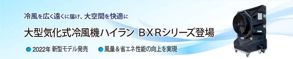 冷風を広く遠くに届け、大空間を快適に　大型気化式冷風機ハイラン BXRシリーズ登場 2022年 新型モデル発売 風量&省エネ性能の向上を実現